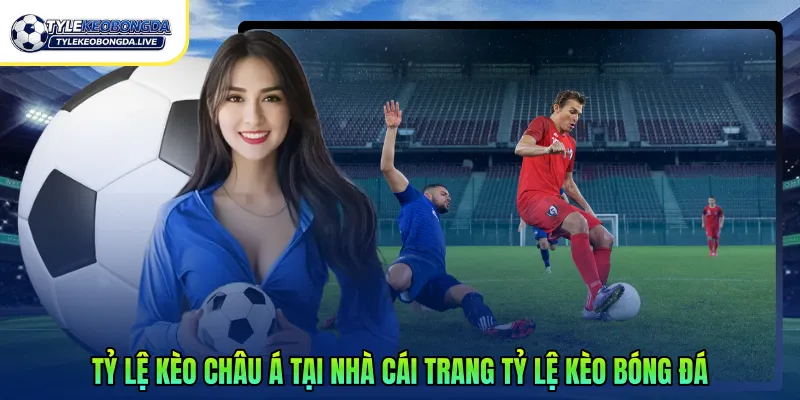 Tỷ lệ kèo châu á tại nhà cái trang tỷ lệ kèo bóng đá