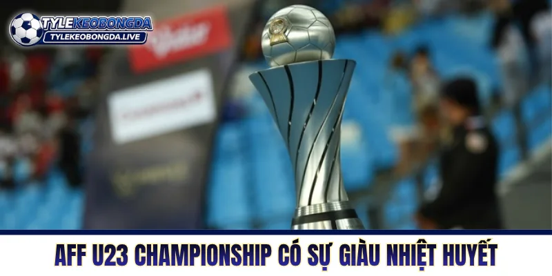 AFF U23 Championship đặc trưng bởi sự giàu nhiệt huyết 