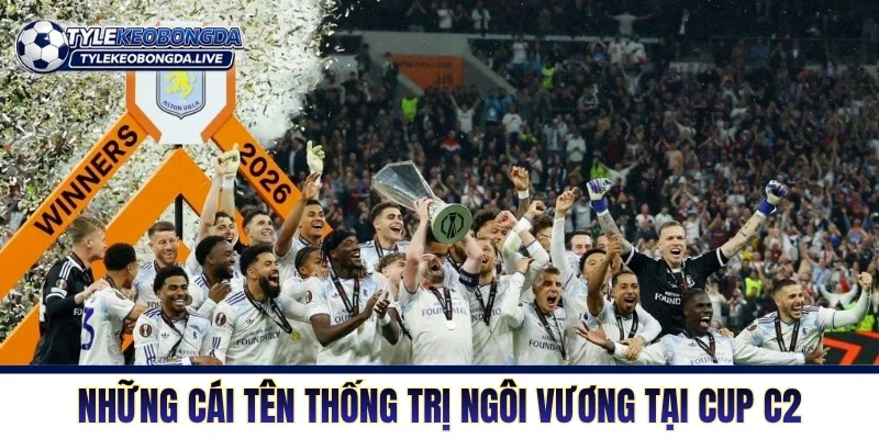 Cup C2 Châu Âu - Nơi Những Kẻ Thách Thức Xưng Vương 8 Những cái tên thống trị ngôi vương tại Cup C2
