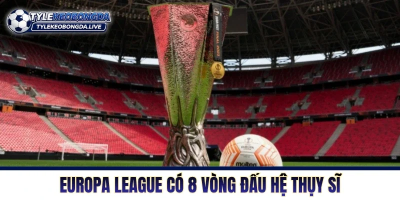 Cup C2 Châu Âu - Nơi Những Kẻ Thách Thức Xưng Vương 6 Europa League có 8 vòng đấu Hệ Thụy Sĩ