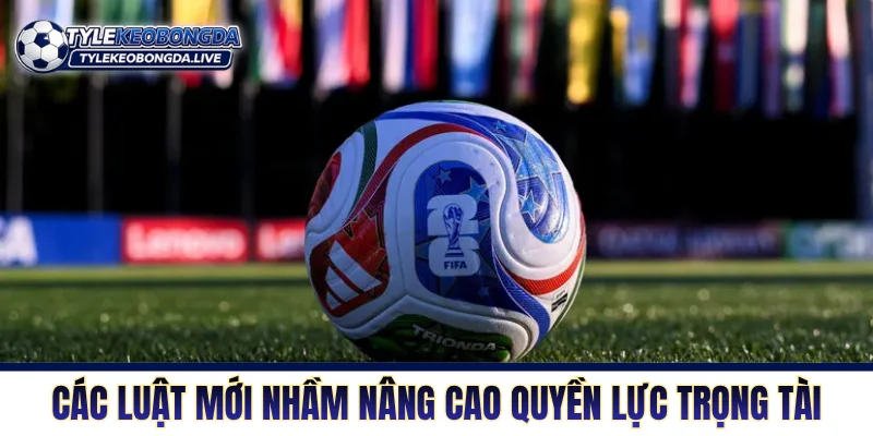 FIFA World Cup 2026 - Những Thay Đổi Mang Tính Lịch Sử 8 Các luật mới nhằm nâng cao quyền lực trọng tài