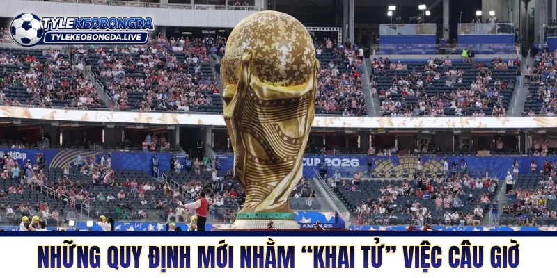 FIFA World Cup 2026 - Những Thay Đổi Mang Tính Lịch Sử 7 Những quy định mới nhằm “khai tử” việc câu giờ