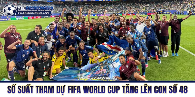 FIFA World Cup 2026 - Những Thay Đổi Mang Tính Lịch Sử 5 Số suất tham dự FIFA World Cup tăng lên con số 48