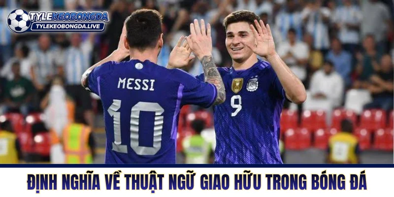 Định nghĩa về thuật ngữ giao hữu trong bóng đá