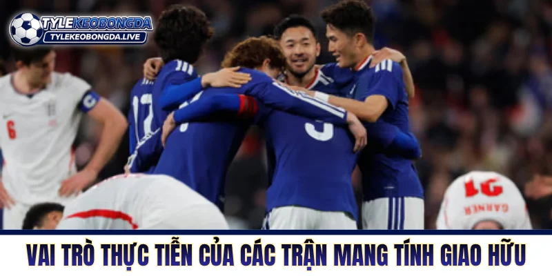 Vai trò thực tiễn của các trận mang tính giao hữu