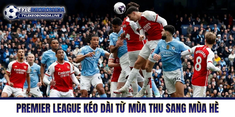 Premier League kéo dài từ mùa thu sang mùa hè