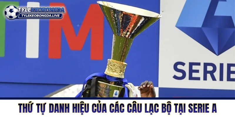 Serie A - Chiến Trường Chiến Thuật Khốc Liệt Bậc Nhất Italia 8 Thứ tự danh hiệu của các câu lạc bộ tại Serie A