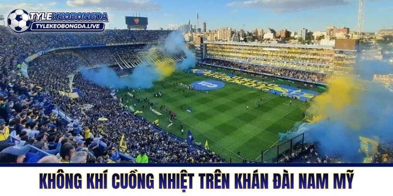 Không khí cuồng nhiệt trên khán đài Nam Mỹ