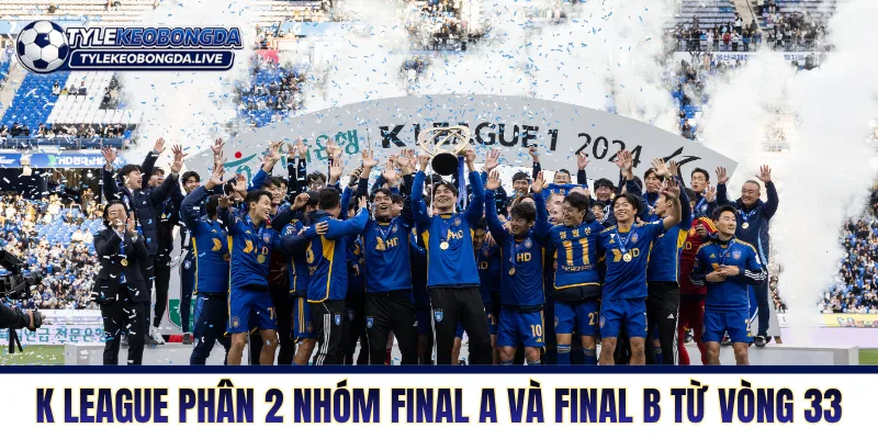 VĐQG Hàn Quốc - Nơi Của Những Máy Chạy Không Phổi 15 K League phân tách hai nhóm Final A và Final B từ vòng 33