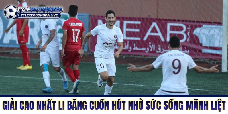 Giải đấu cao nhất Li Băng cuốn hút nhờ sức sống mãnh liệt