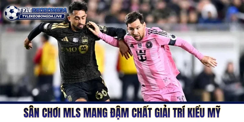 Sân chơi MLS mang đậm chất giải trí kiểu Mỹ