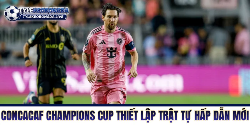 CONCACAF Champions Cup thiết lập một trật tự hấp dẫn mới