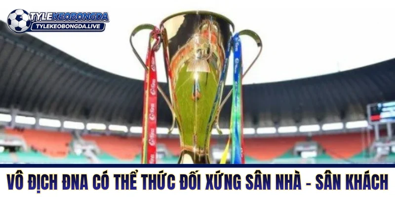 Vô Địch ĐNA - Thánh Địa Tiểu Xảo Và Không Khoan Nhượng 9 Giải vô địch Đông Nam Á có thể thức đối xứng sân nhà - sân khách