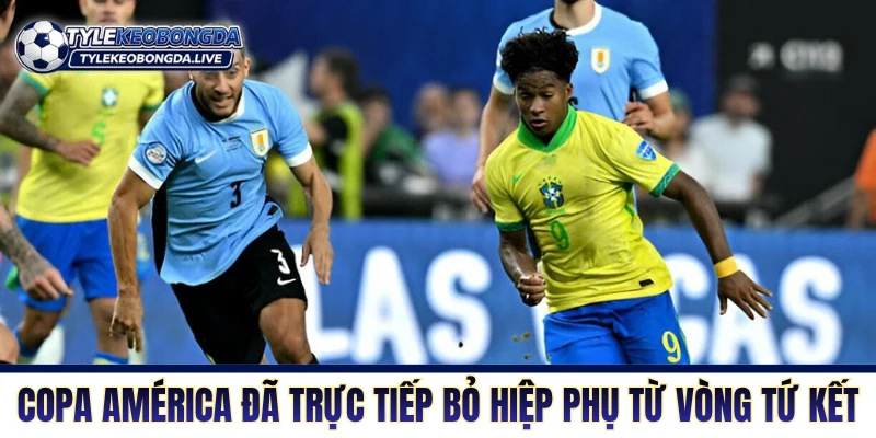 Copa America đã trực tiếp bỏ hiệp phụ từ vòng Tứ kết